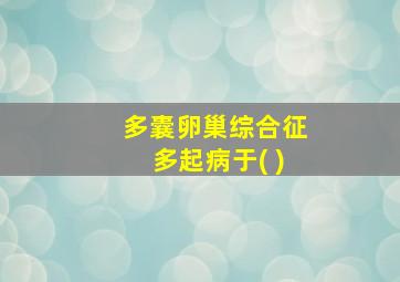 多囊卵巢综合征多起病于( )